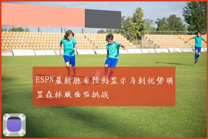 ESPN最新胜率预测显示马刺优势明显森林狼面临挑战