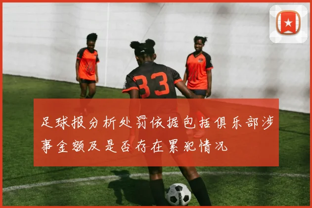 足球报分析处罚依据包括俱乐部涉事金额及是否存在累犯情况