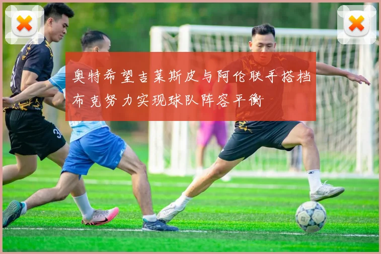 奥特希望吉莱斯皮与阿伦联手搭档布克努力实现球队阵容平衡