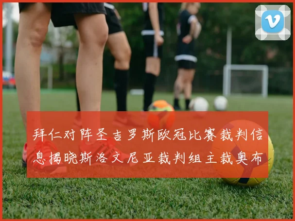 拜仁对阵圣吉罗斯欧冠比赛裁判信息揭晓斯洛文尼亚裁判组主裁奥布雷诺维奇执法