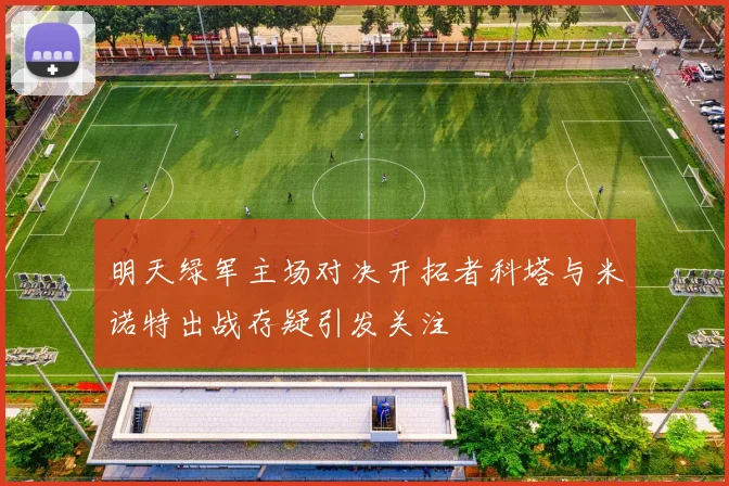 明天绿军主场对决开拓者科塔与米诺特出战存疑引发关注