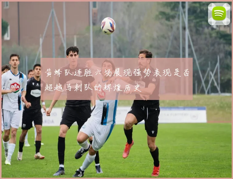 黄蜂队连胜六场展现强势表现是否超越马刺队的辉煌历史