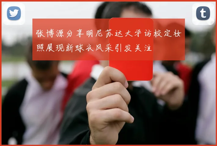 张博源分享明尼苏达大学访校定妆照展现新球衣风采引发关注