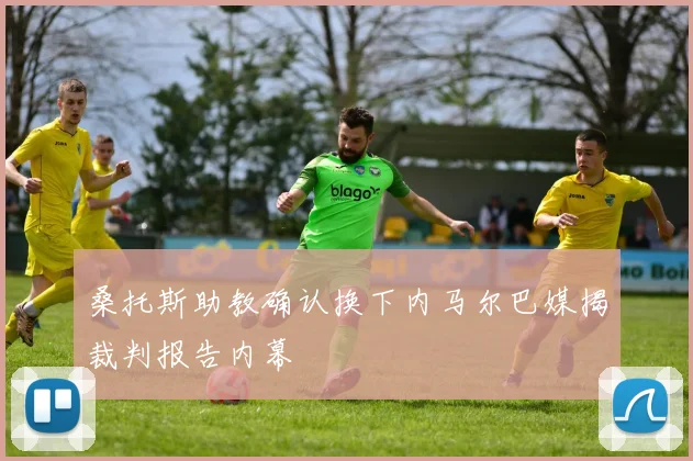 桑托斯助教确认换下内马尔巴媒揭裁判报告内幕