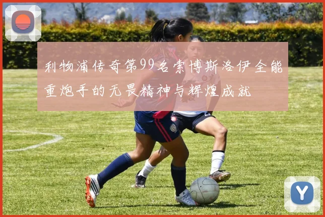 利物浦传奇第99名索博斯洛伊全能重炮手的无畏精神与辉煌成就