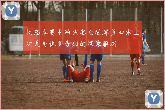 快船本赛季两次客场送球员回家上次是与保罗告别的深意解析