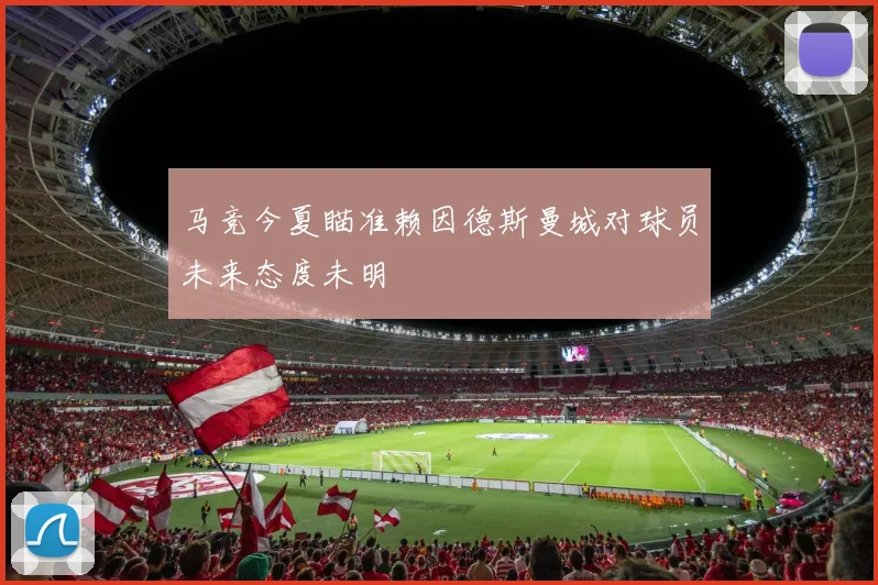 马竞今夏瞄准赖因德斯曼城对球员未来态度未明