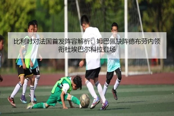 比利时对法国首发阵容解析:姆巴佩缺阵德布劳内领衔杜埃巴尔科拉登场